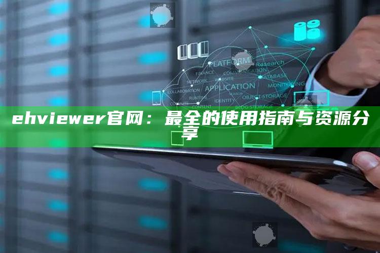 ehviewer官网：最全的使用指南与资源分享